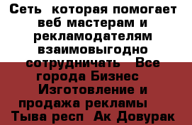 Сеть, которая помогает веб-мастерам и рекламодателям взаимовыгодно сотрудничать - Все города Бизнес » Изготовление и продажа рекламы   . Тыва респ.,Ак-Довурак г.